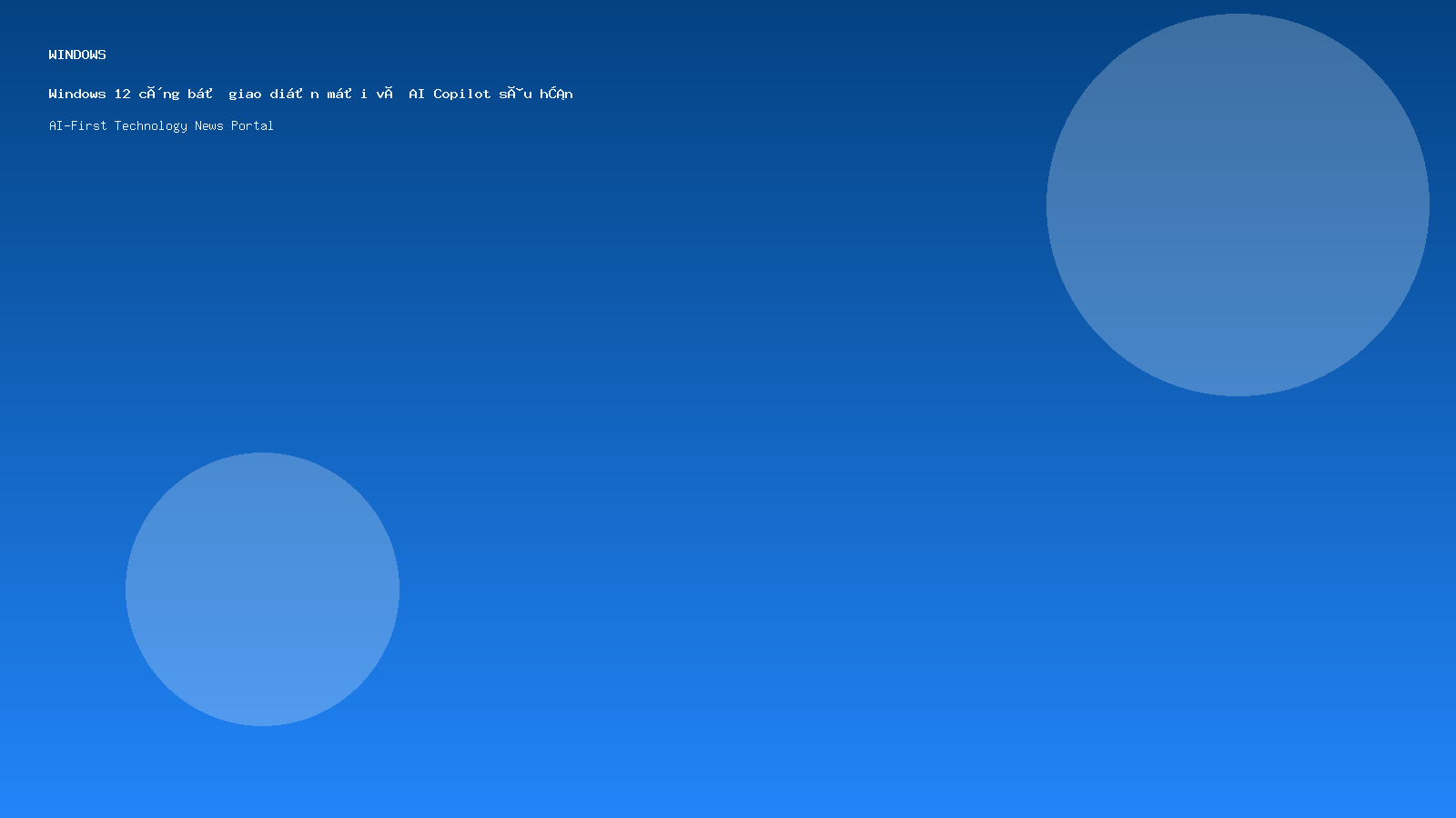 Windows 12 công bố giao diện mới và AI Copilot sâu hơn